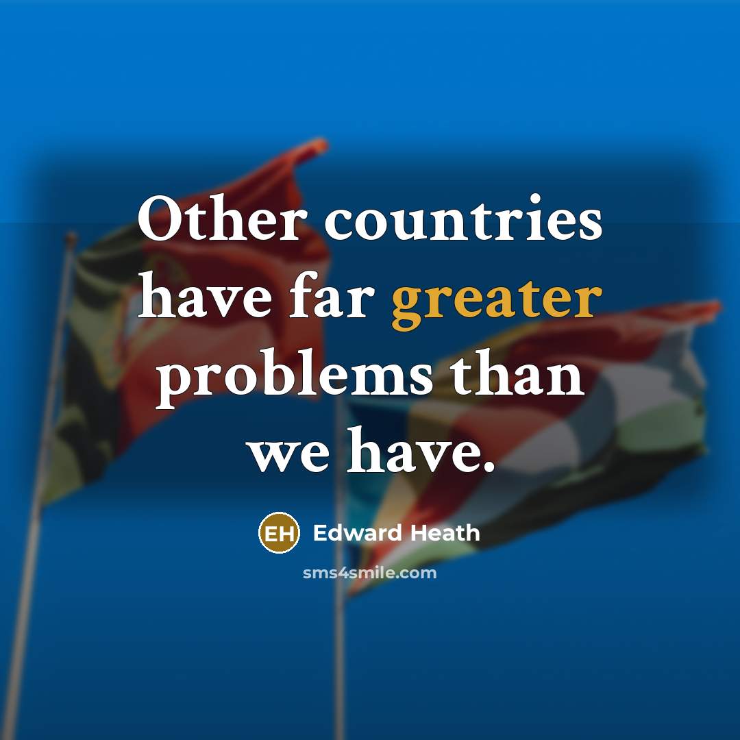 “Other countries have far greater problems than we have.” quote by Edward Heath