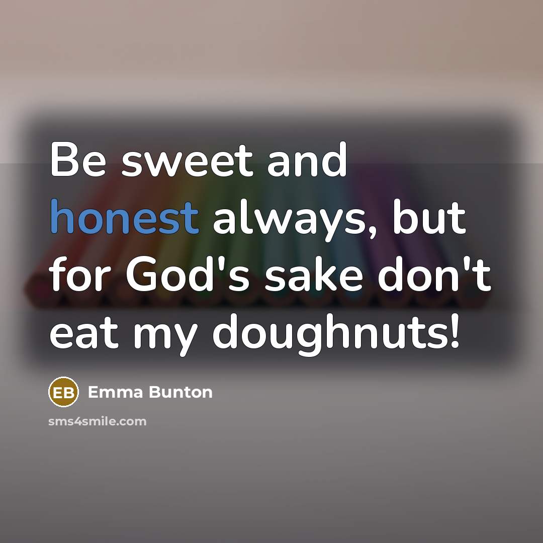 “Be sweet and honest always, but for God's sake don't…” quote by Emma Bunton