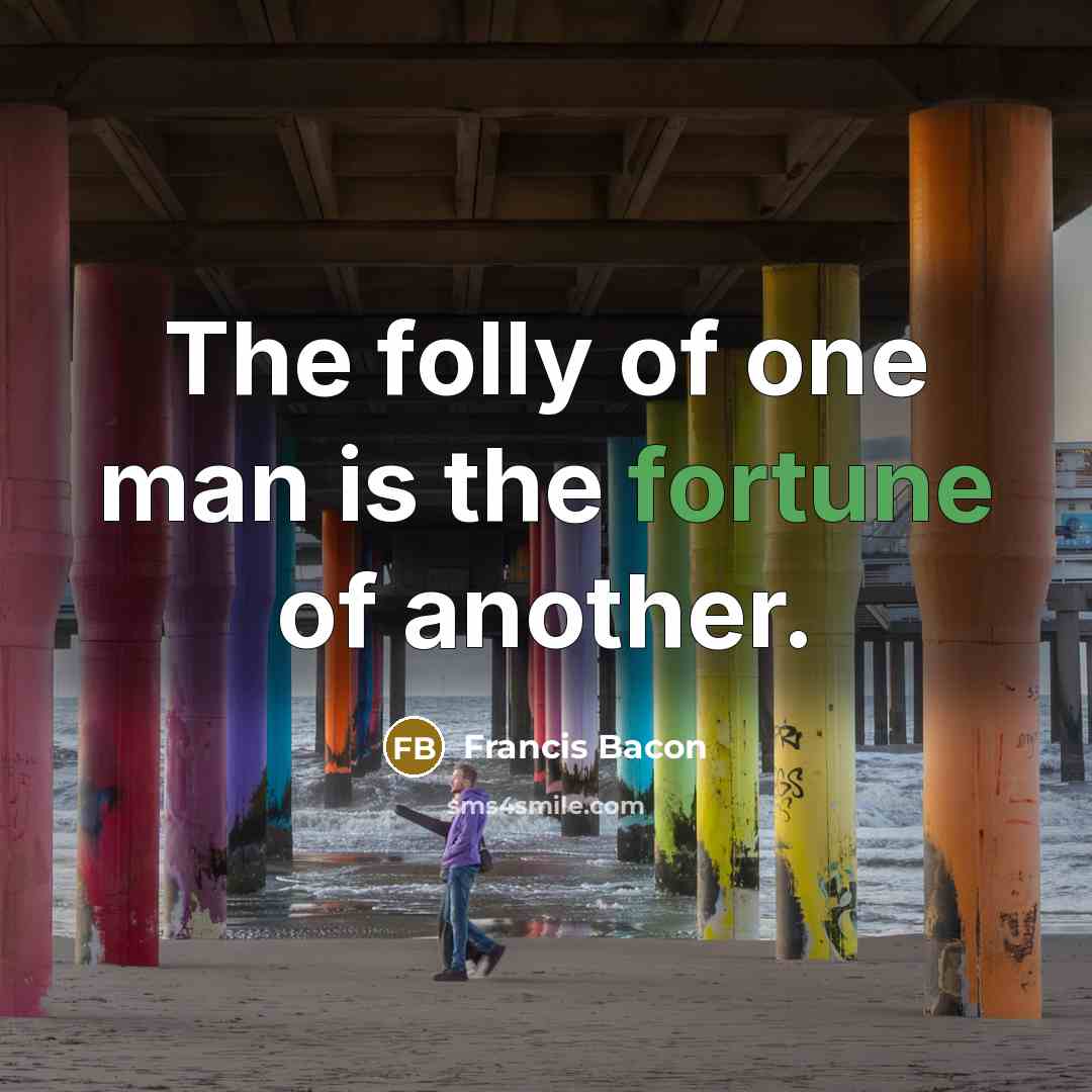 “The folly of one man is the fortune of another.…” quote by Francis Bacon