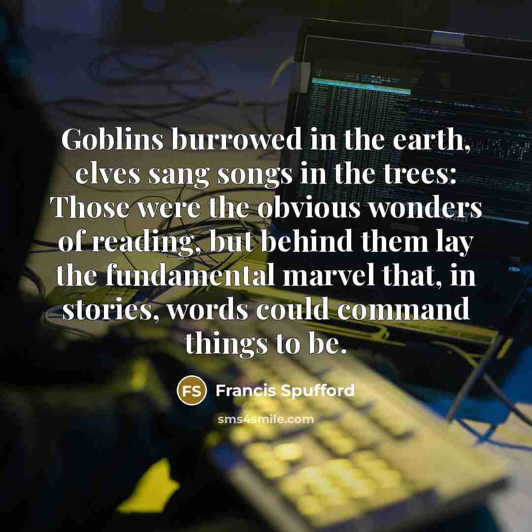 “Goblins burrowed in the earth, elves sang songs in the…” quote by Francis Spufford