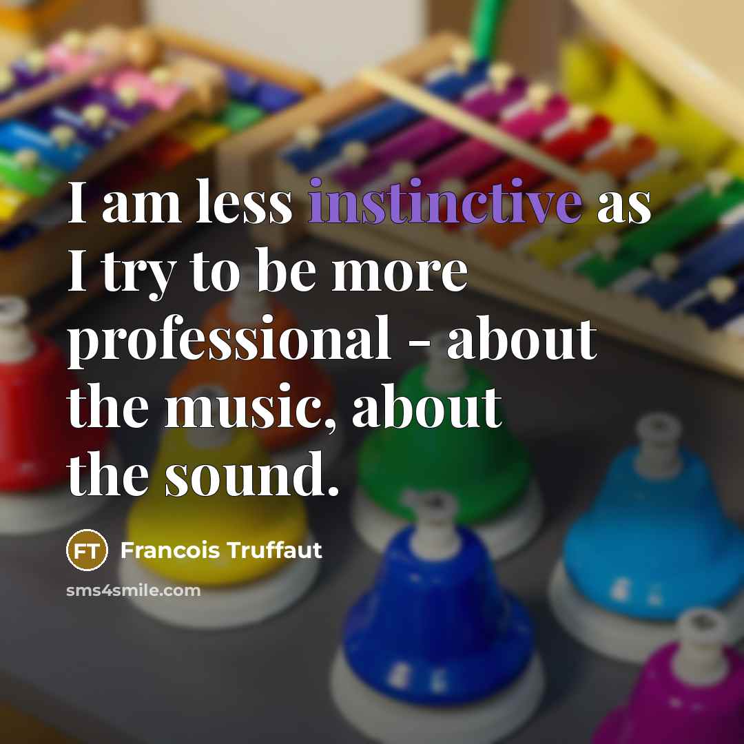 “I am less instinctive as I try to be more…” quote by Francois Truffaut