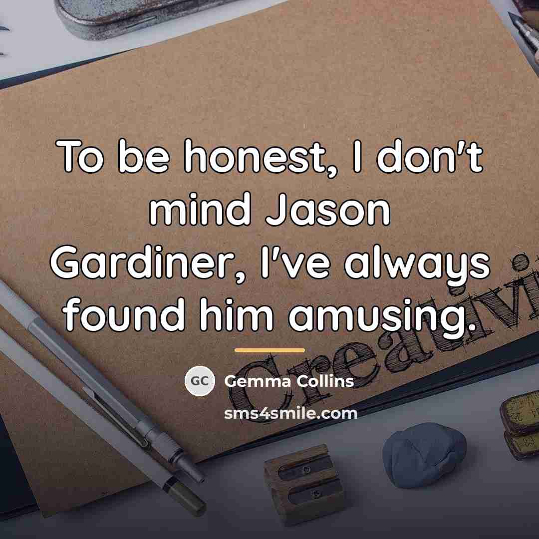 “To be honest, I don't mind Jason Gardiner, I've always…” quote by Gemma Collins