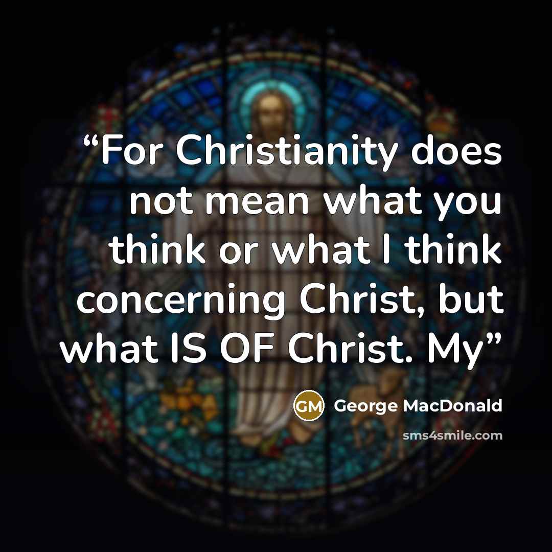 “For Christianity does not mean what you think or what I think concerning Christ, but what IS OF Christ. My” quote by George MacDonald