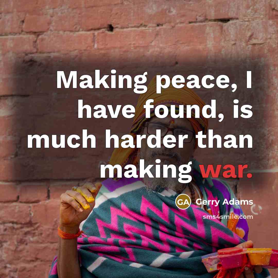 “Making peace, I have found, is much harder than making…” quote by Gerry Adams