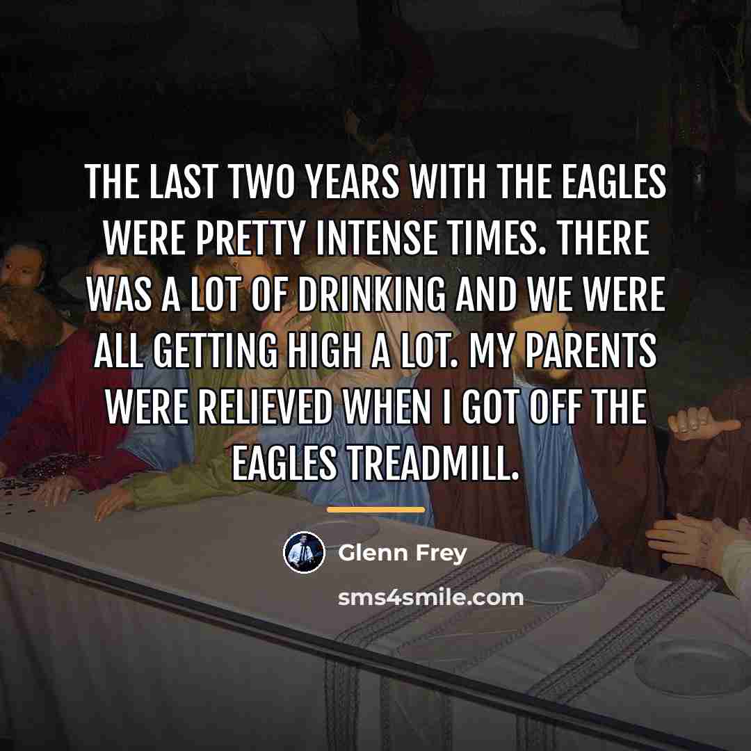 “The last two years with the Eagles were pretty intense…” quote by Glenn Frey