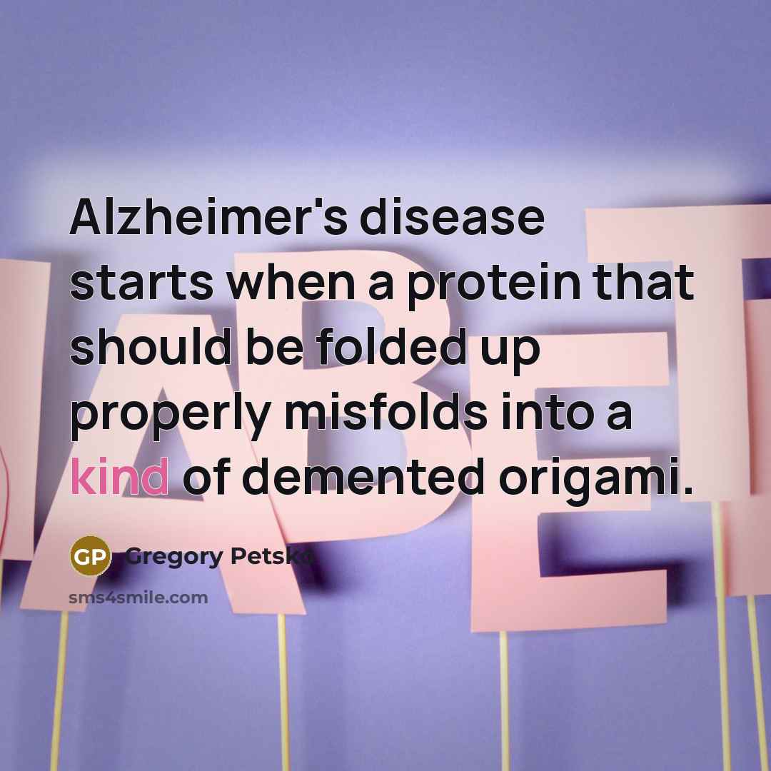 “Alzheimer's disease starts when a protein that should be folded…” quote by Gregory Petsko