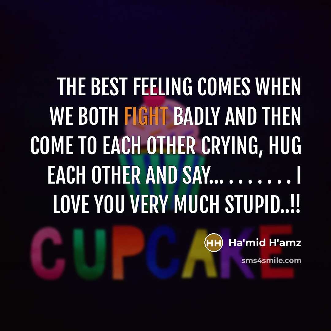 “The Best Feeling Comes When We Both Fight Badly And Then Come To Each Other Crying, Hug Each Other And Say… . . . . . . . I Love You Very Much Stupid..!!” quote by Ha'mid H'amz