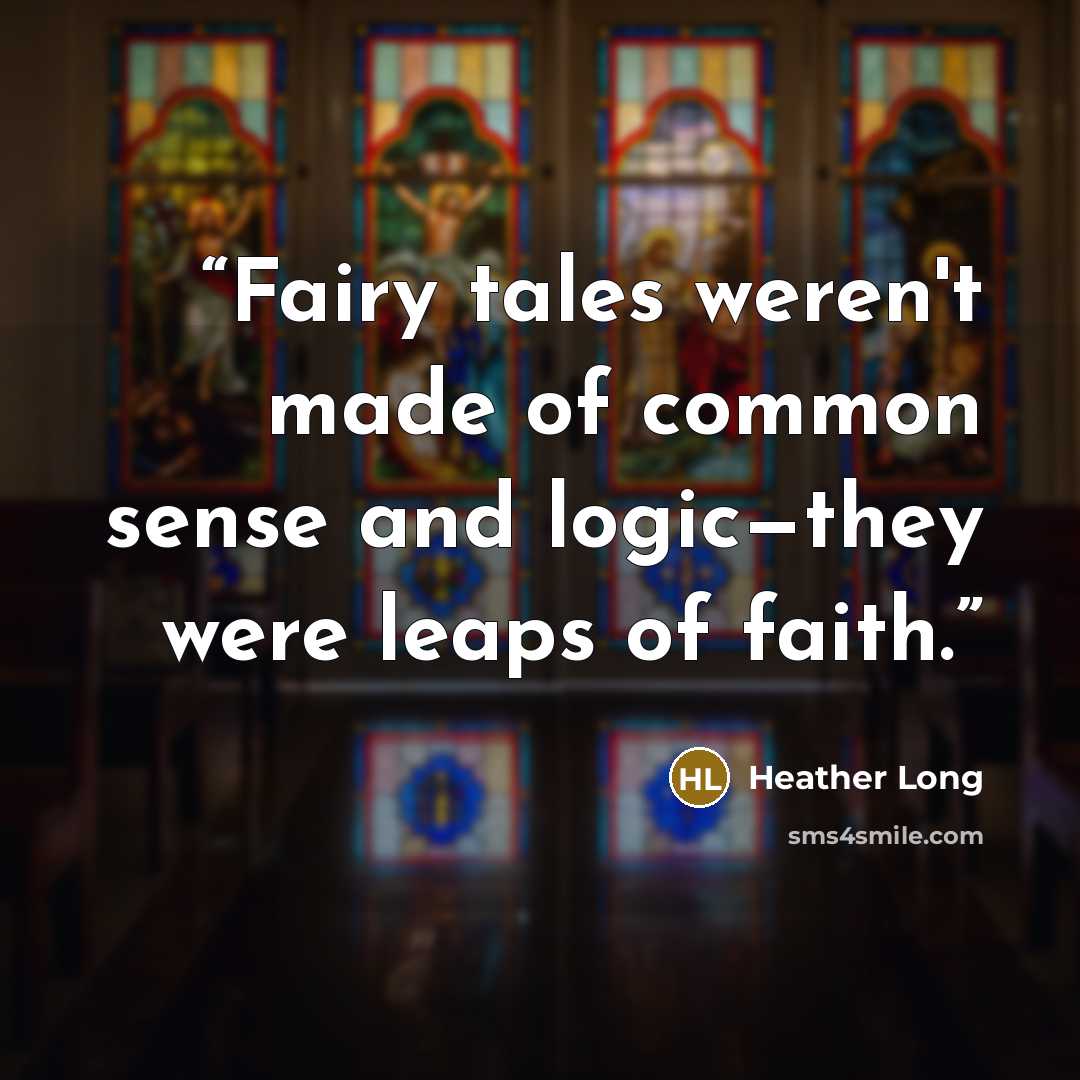 “Fairy tales weren't made of common sense and logic—they were leaps of faith.” quote by Heather Long