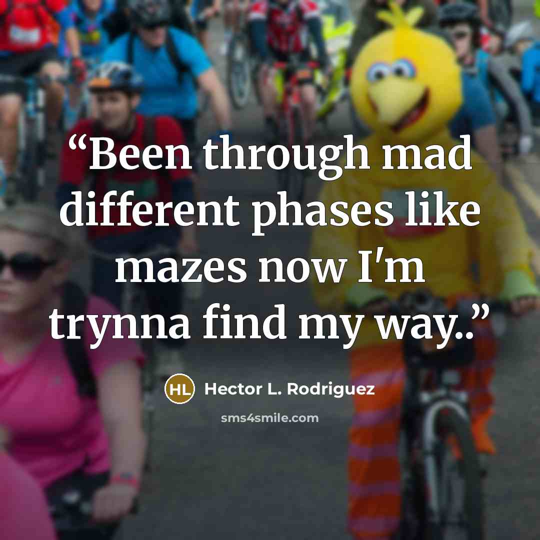 “Been through mad different phases like mazes now I'm trynna find my way..” quote by Hector L. Rodriguez