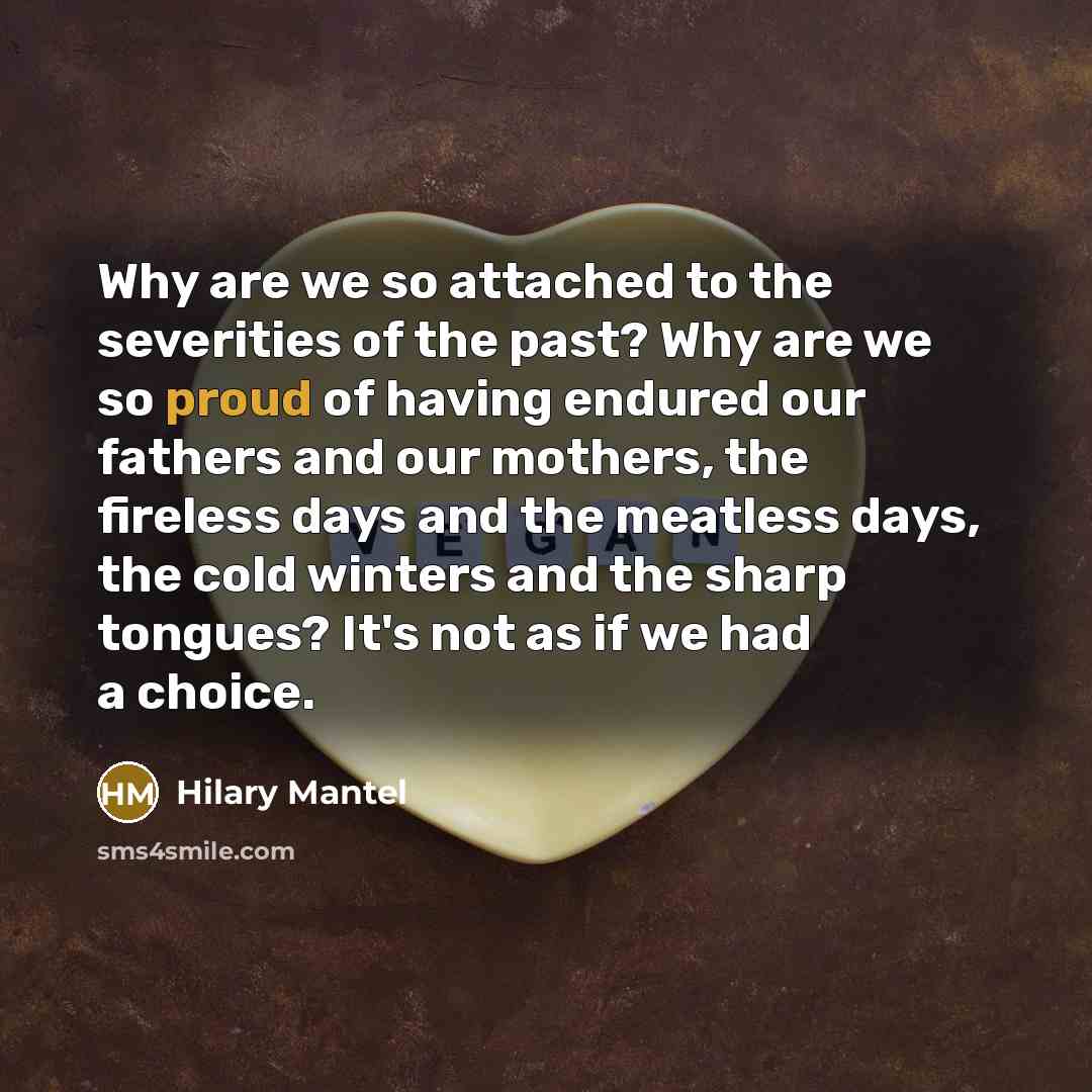 “Why are we so attached to the severities of the…” quote by Hilary Mantel