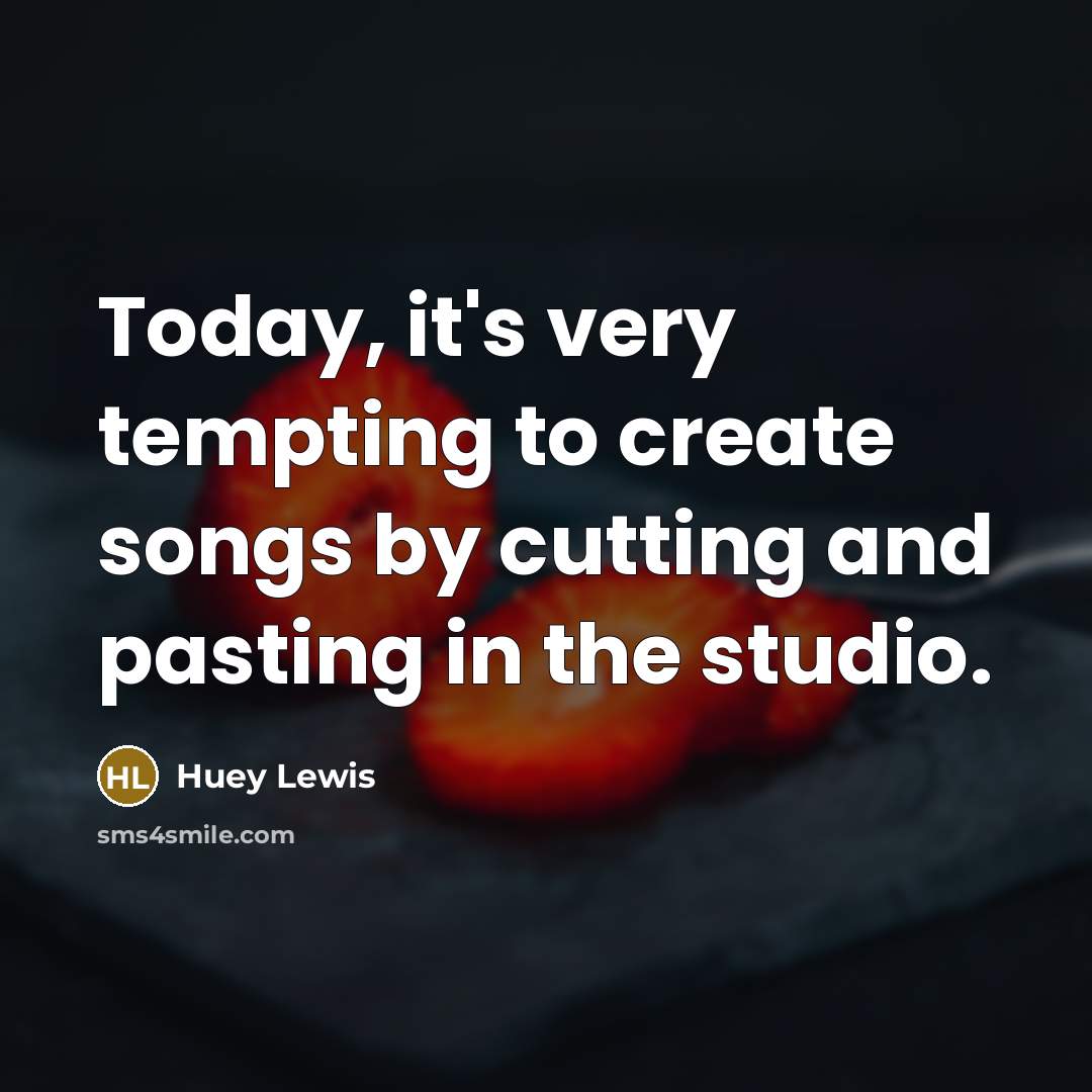 “Today, it's very tempting to create songs by cutting and…” quote by Huey Lewis