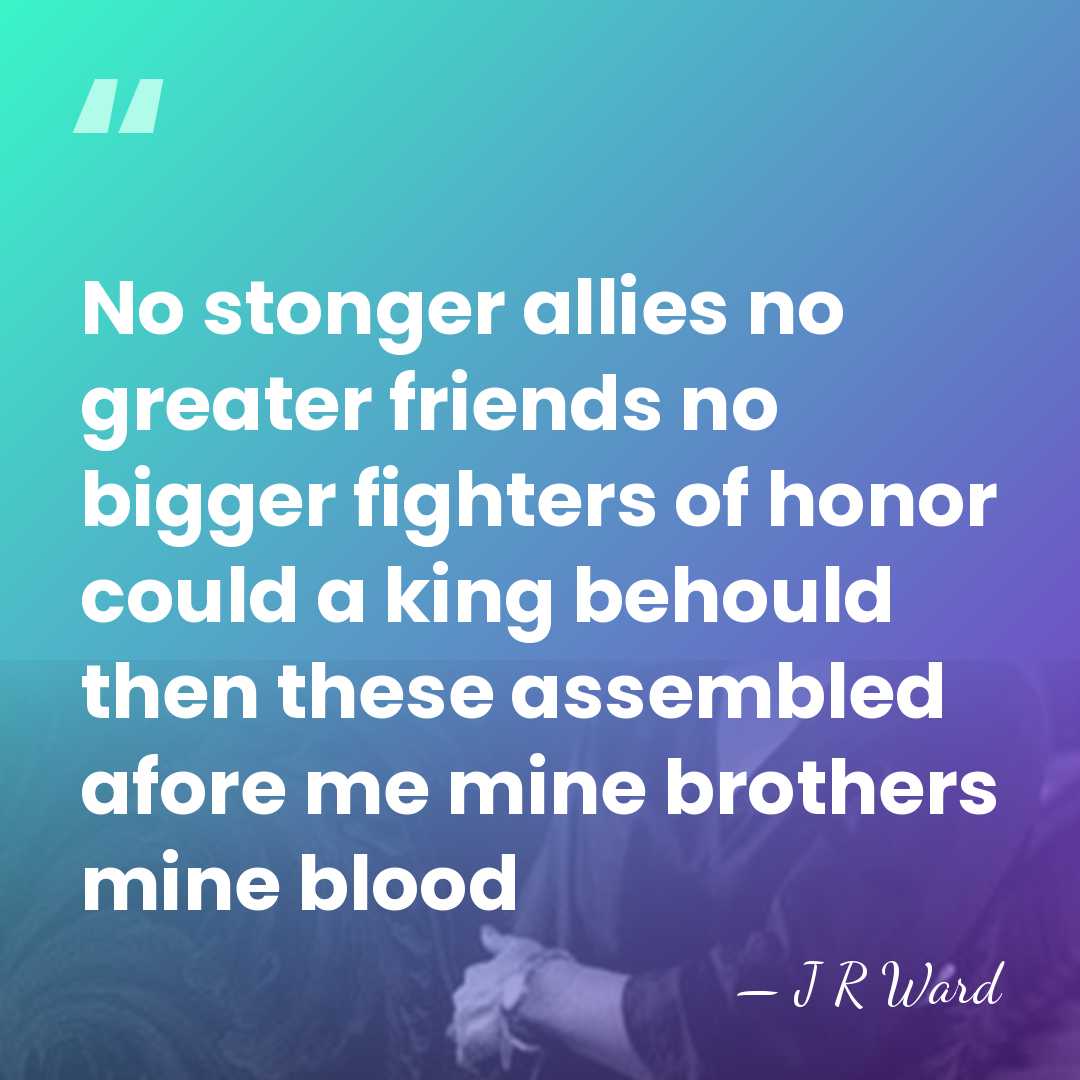 No stonger allies no greater friends no bigger fighters of honor could&hellip; - J R Ward