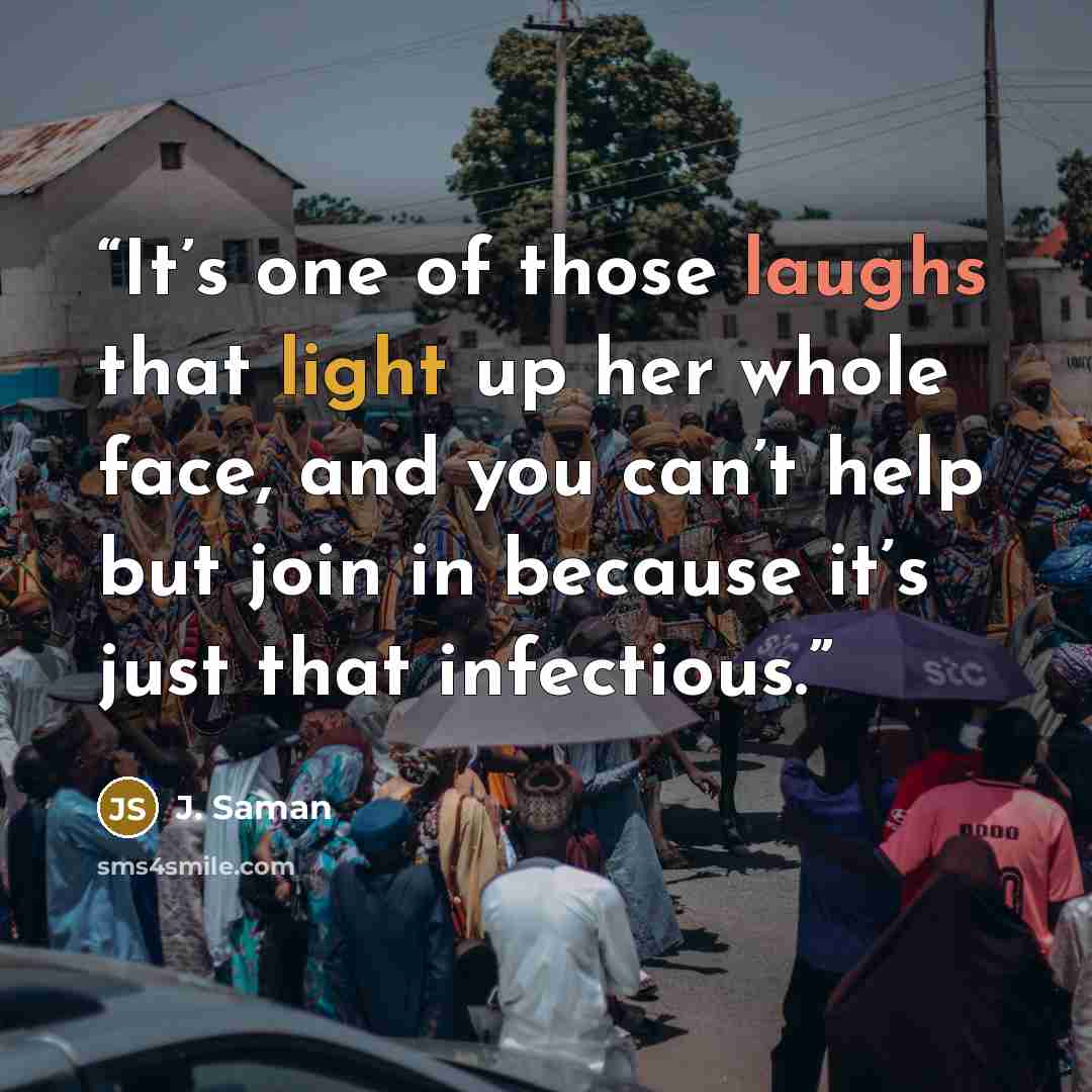 “It’s one of those laughs that light up her whole face, and you can’t help but join in because it’s just that infectious.” quote by J. Saman