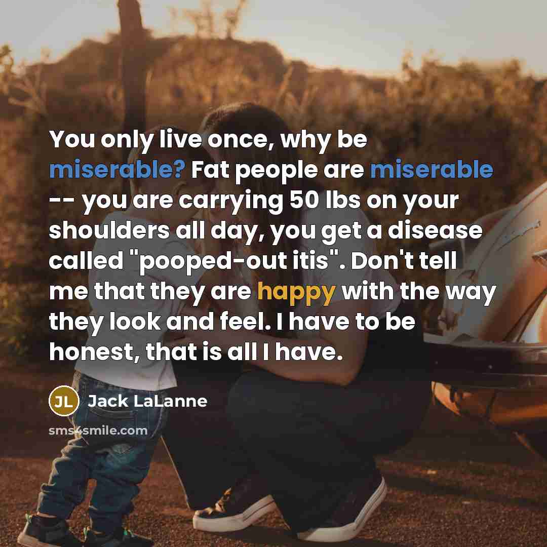 “You only live once, why be miserable? Fat people are…” quote by Jack LaLanne