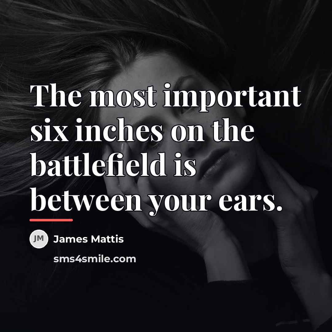 “The most important six inches on the battlefield is between…” quote by James Mattis