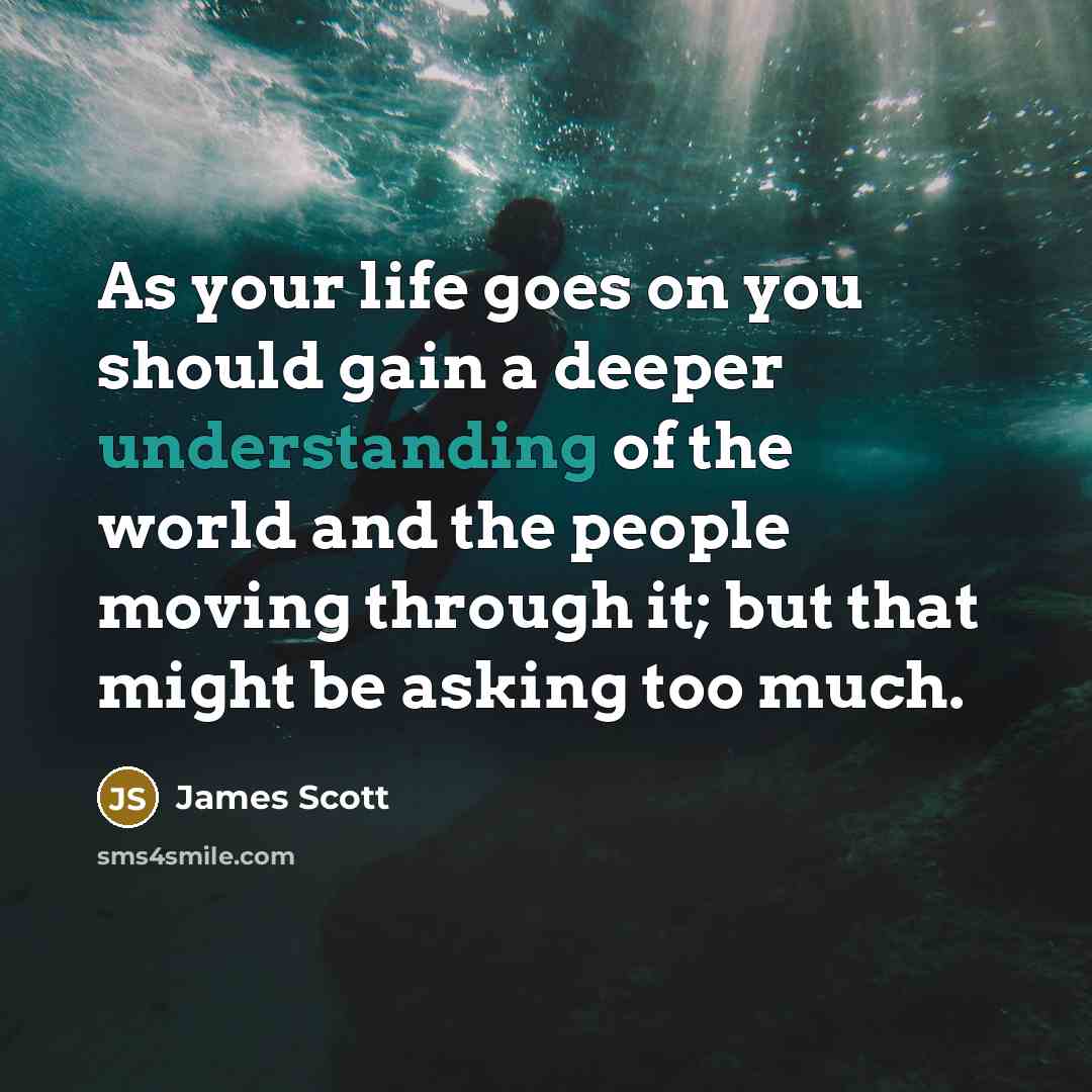 “As your life goes on you should gain a deeper…” quote by James Scott