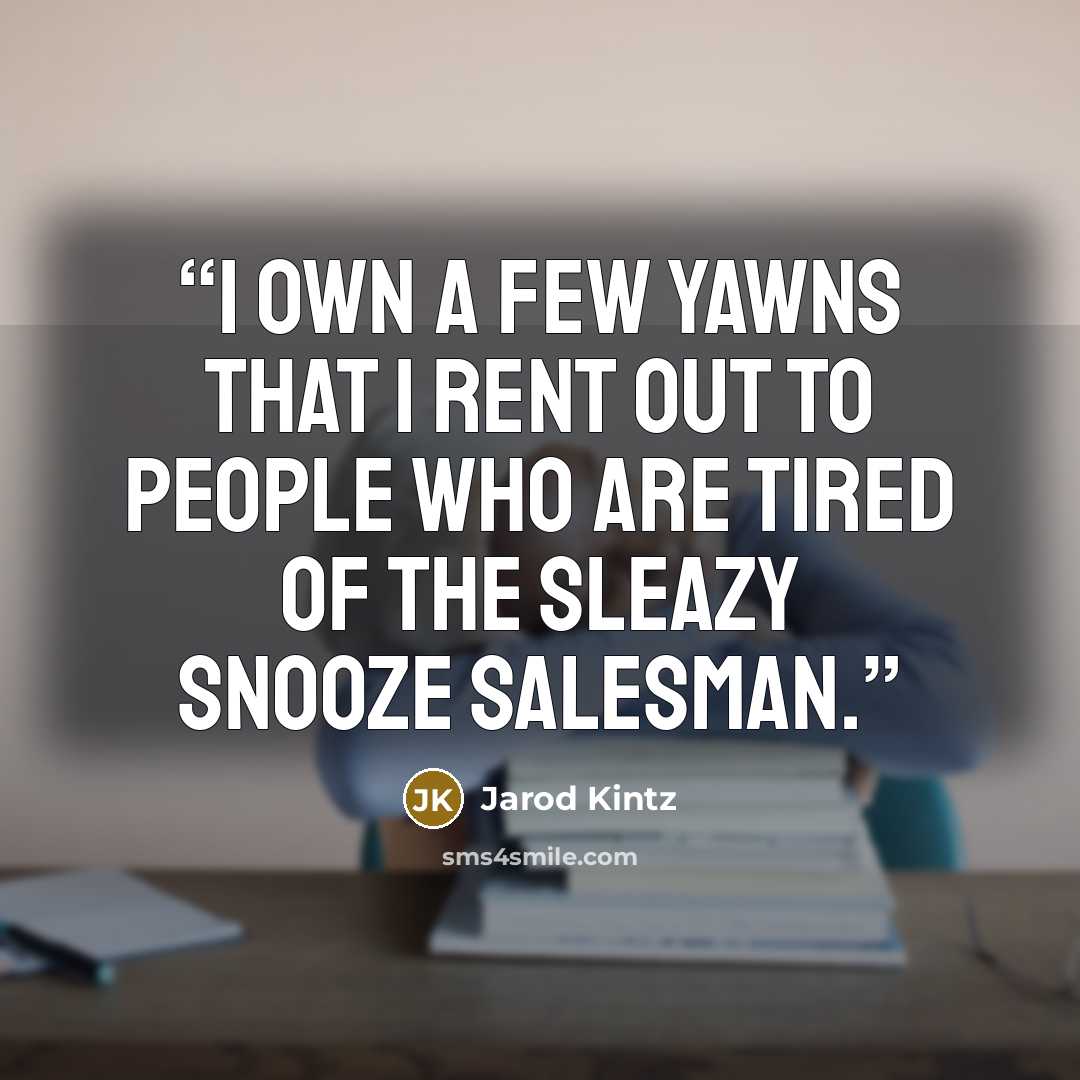 “I own a few yawns that I rent out to people who are tired of the sleazy snooze salesman.” quote by Jarod Kintz
