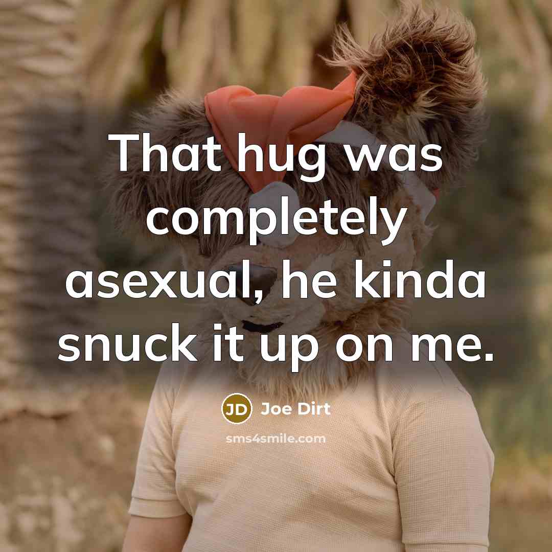 “That hug was completely asexual, he kinda snuck it up…” quote by Joe Dirt
