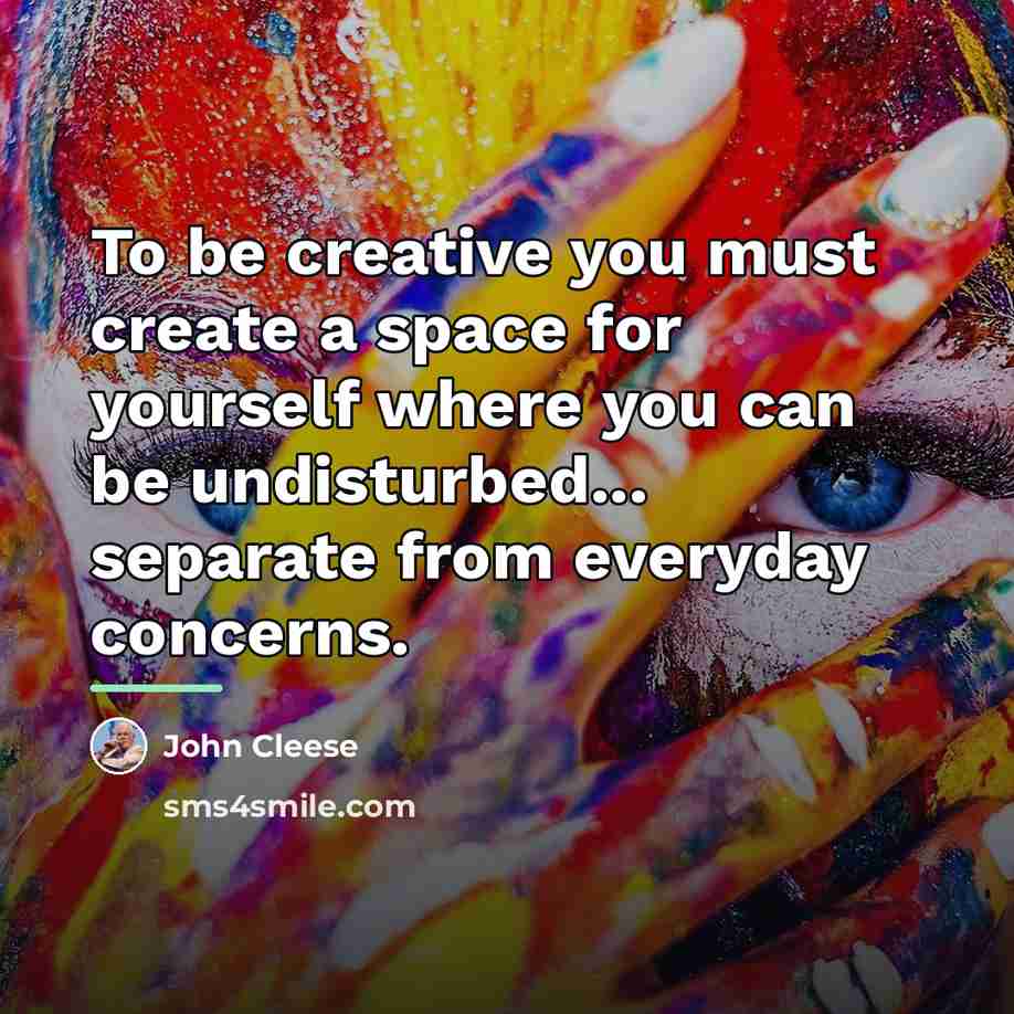 “To be creative you must create a space for yourself…” quote by John Cleese