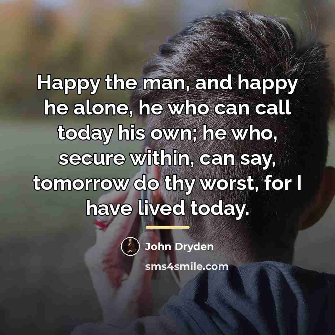 “Happy the man, and happy he alone, he who can…” quote by John Dryden