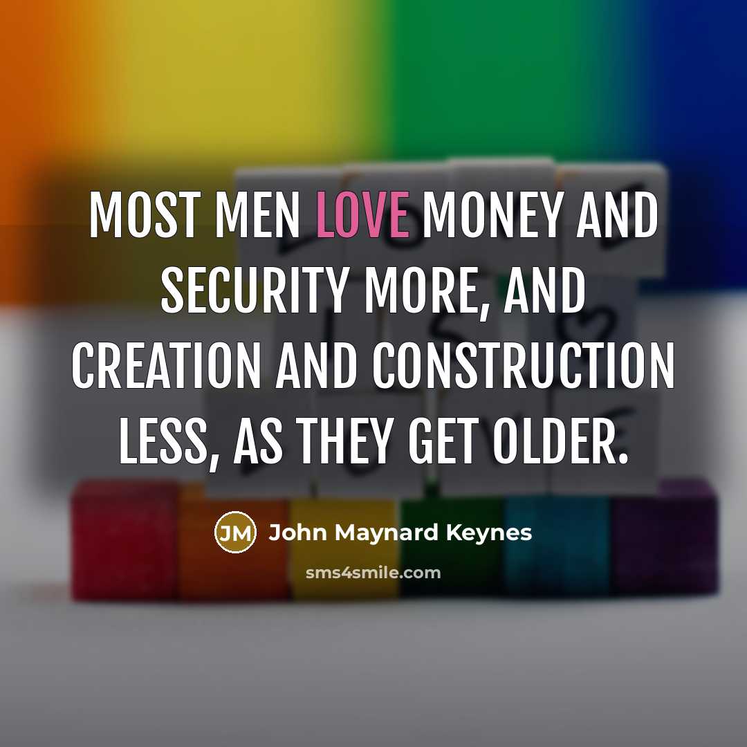 “Most men love money and security more, and creation and…” quote by John Maynard Keynes