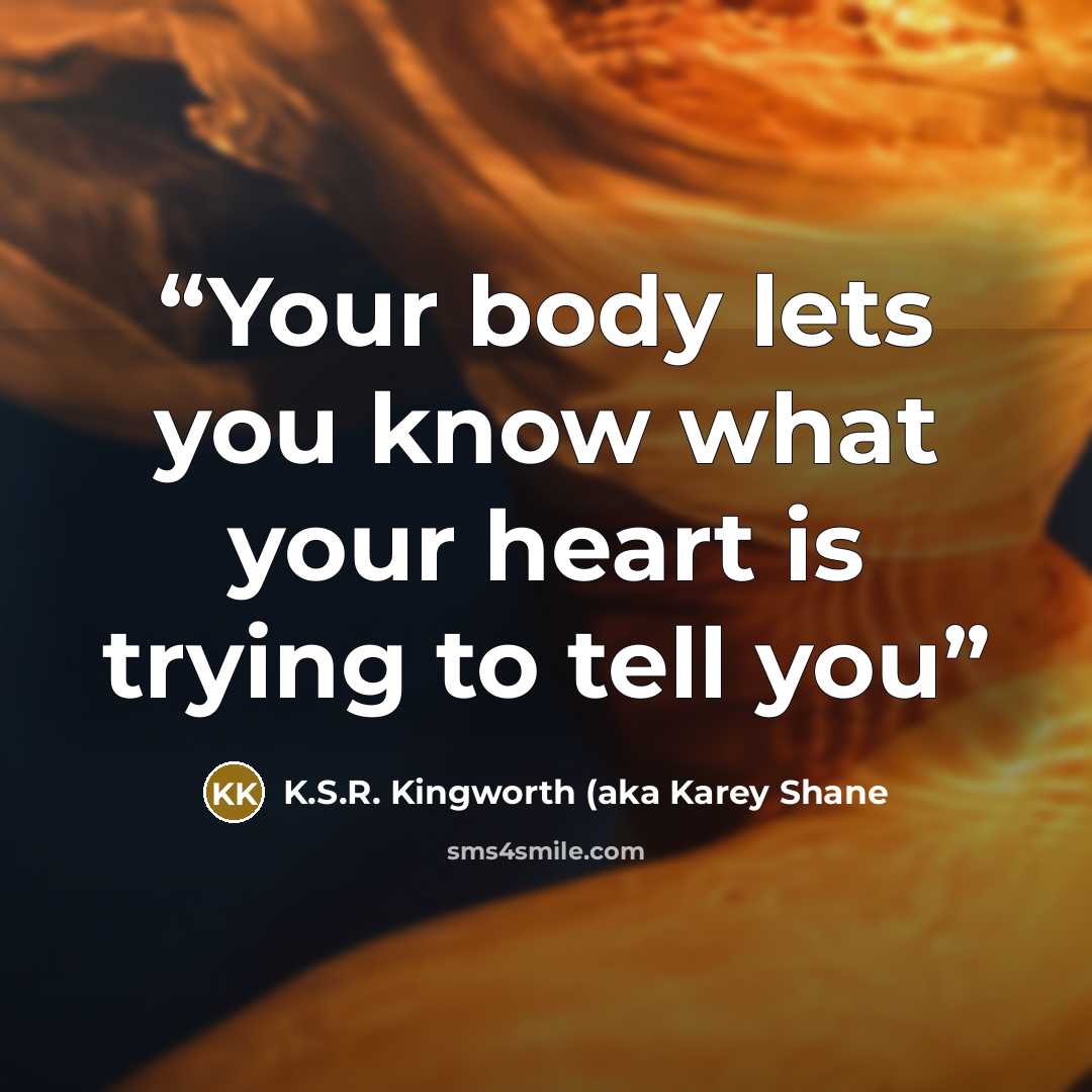 “Your body lets you know what your heart is trying to tell you” quote by K.S.R. Kingworth (aka Karey Shane