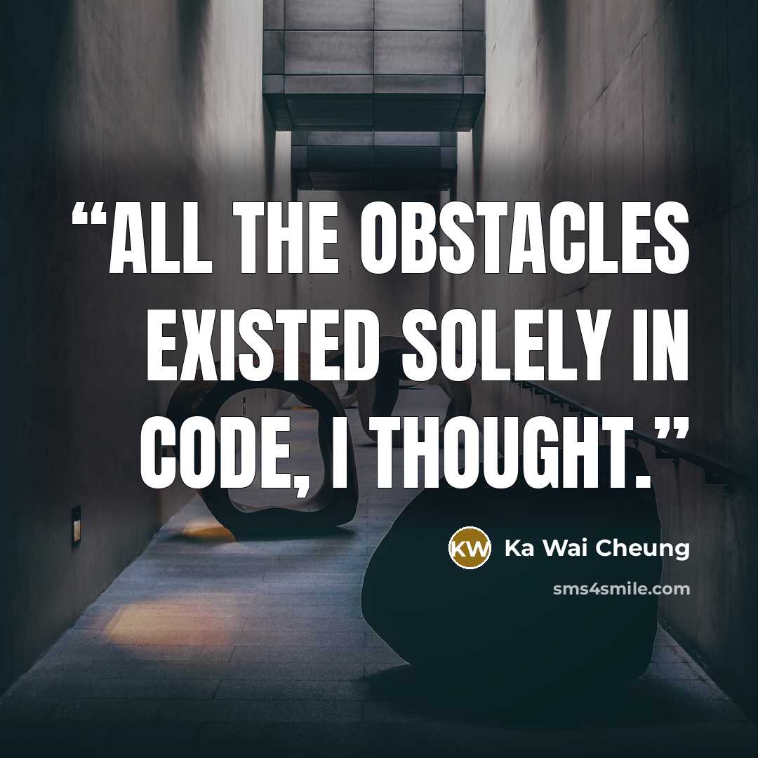 “All the obstacles existed solely in code, I thought.” quote by Ka Wai Cheung