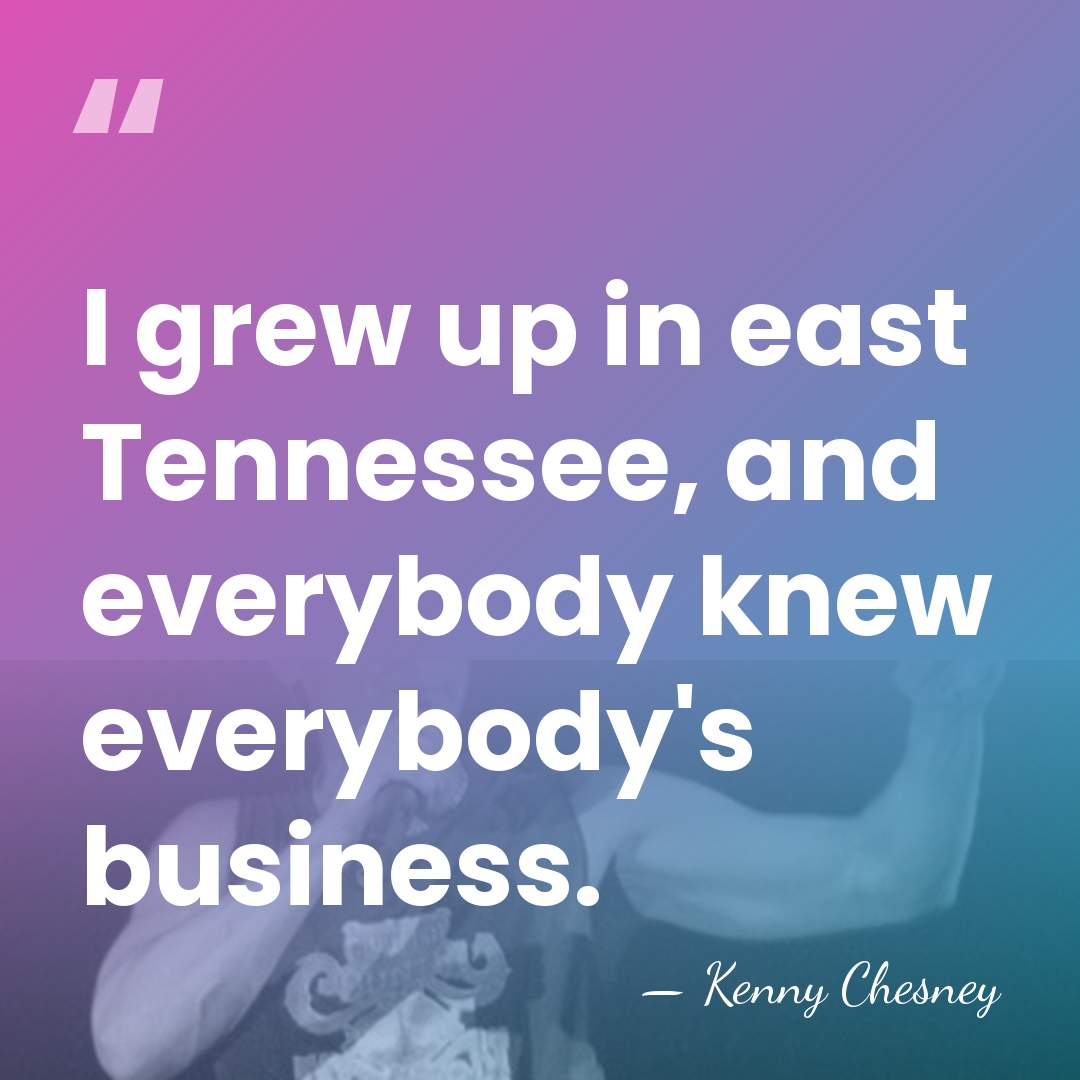 I grew up in east Tennessee, and everybody knew everybody's business. - Kenny Chesney