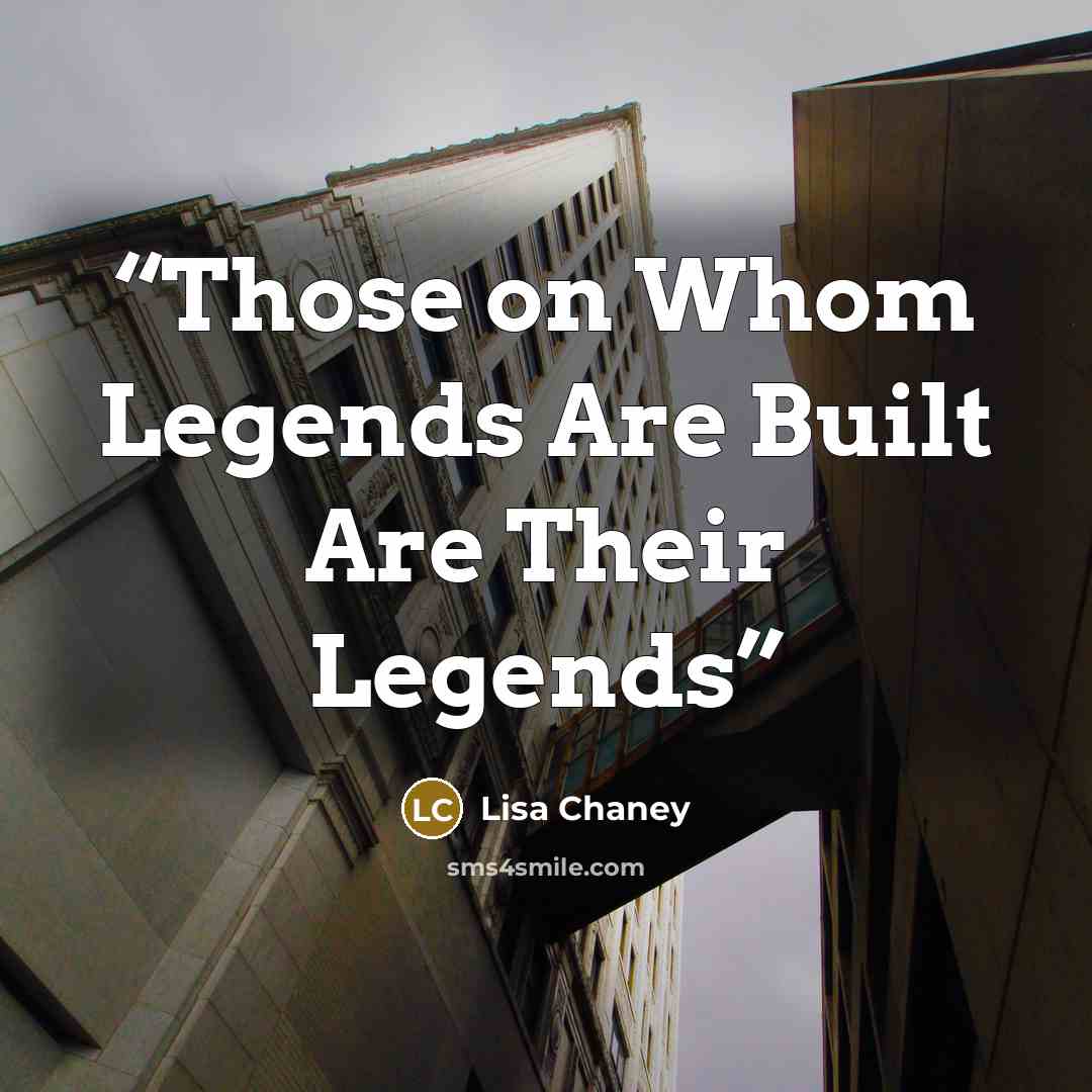 “Those on Whom Legends Are Built Are Their Legends” quote by Lisa Chaney