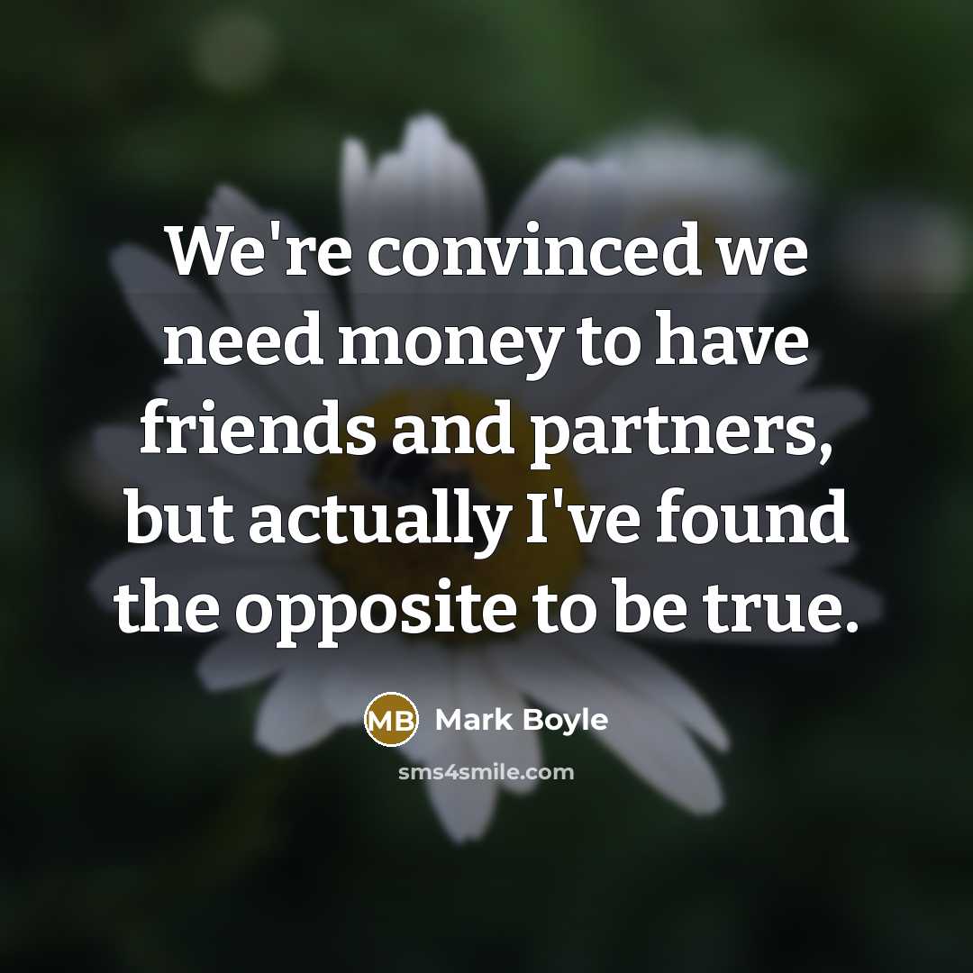 “We're convinced we need money to have friends and partners,…” quote by Mark Boyle