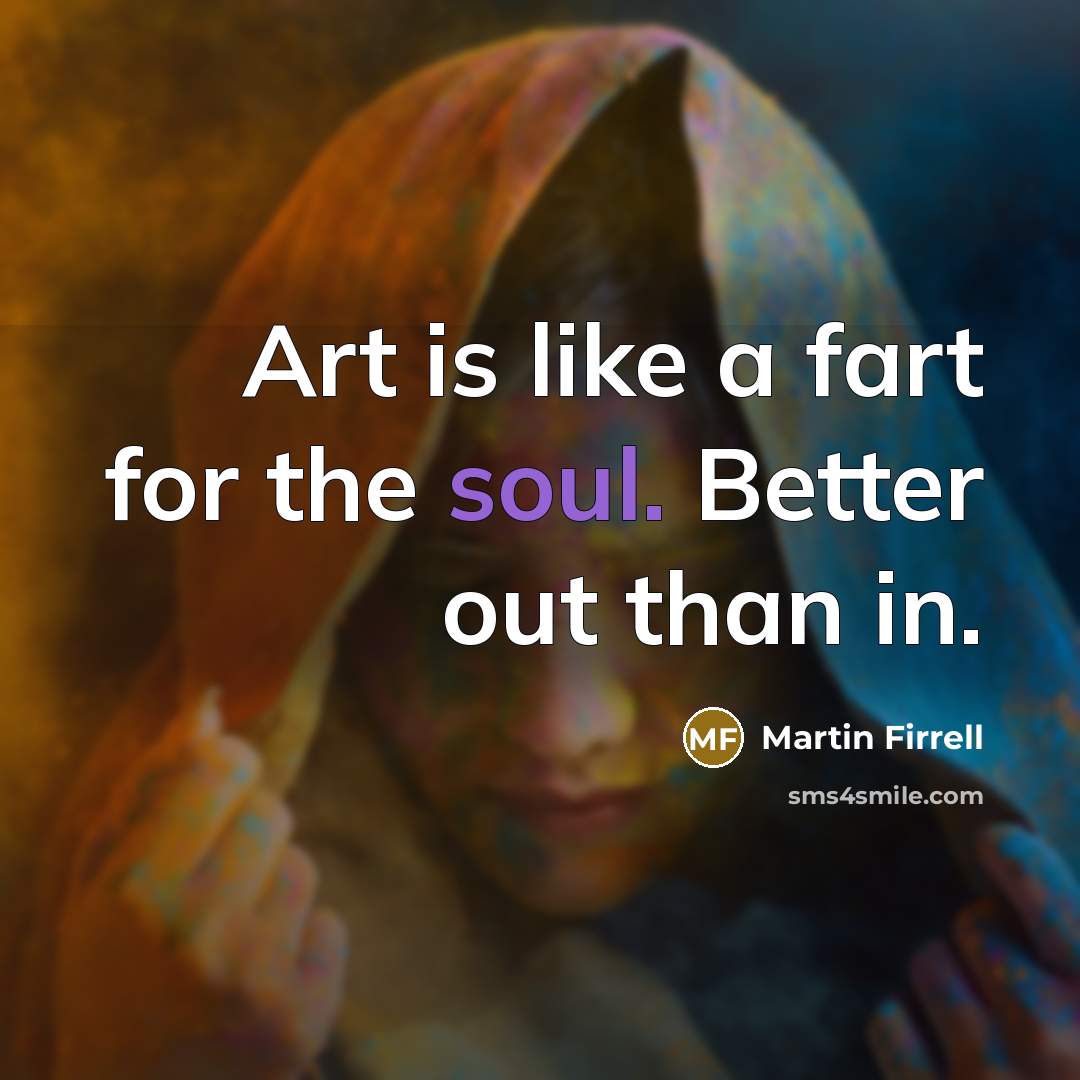 “Art is like a fart for the soul. Better out…” quote by Martin Firrell