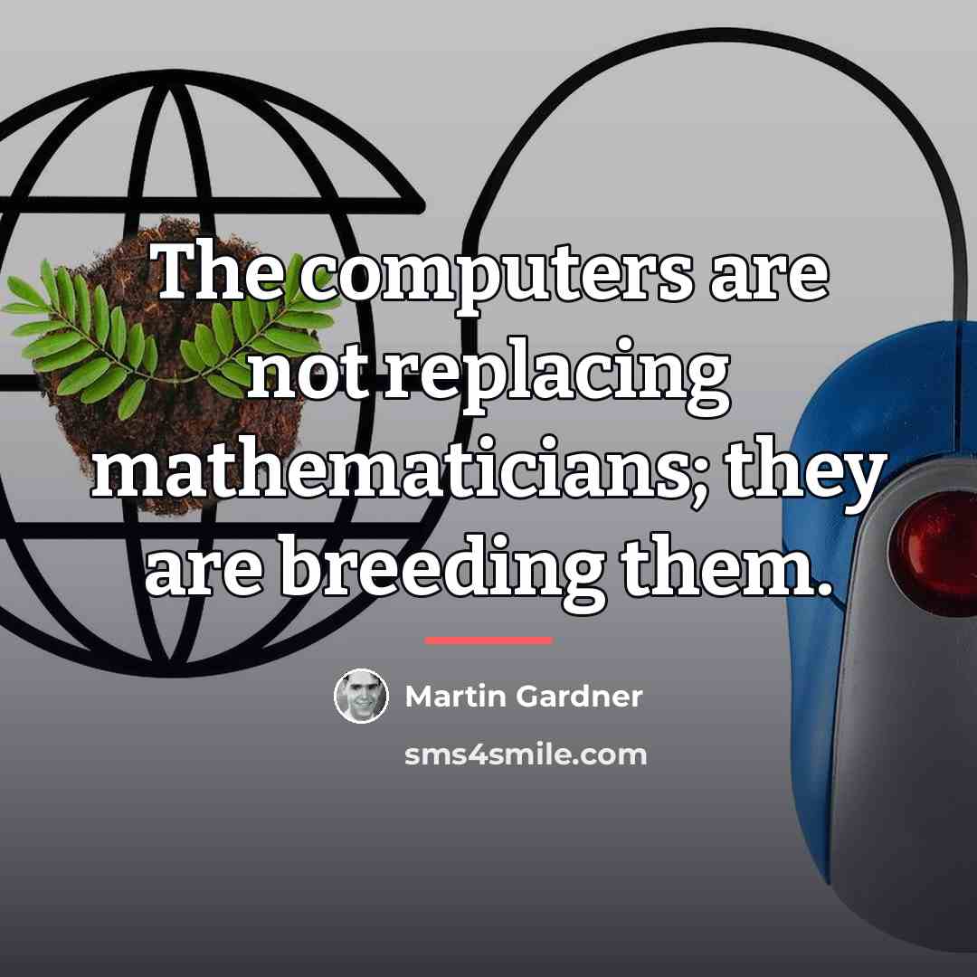 “The computers are not replacing mathematicians; they are breeding them.…” quote by Martin Gardner
