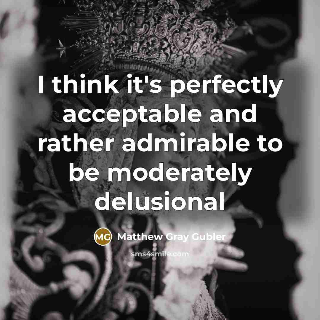 “I think it's perfectly acceptable and rather admirable to be…” quote by Matthew Gray Gubler