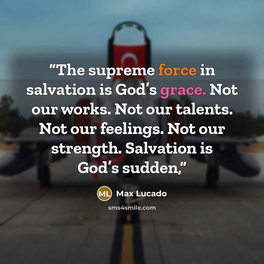 “The supreme force in salvation is God’s grace. Not our works. Not our talents. Not our feelings. Not our strength. Salvation is God’s sudden,” quote by Max Lucado