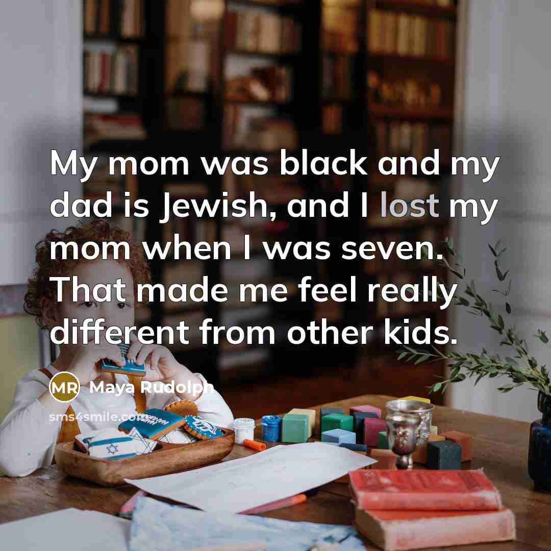 “My mom was black and my dad is Jewish, and I lost my mom when I was seven. That made me feel really different from other kids.” quote by Maya Rudolph