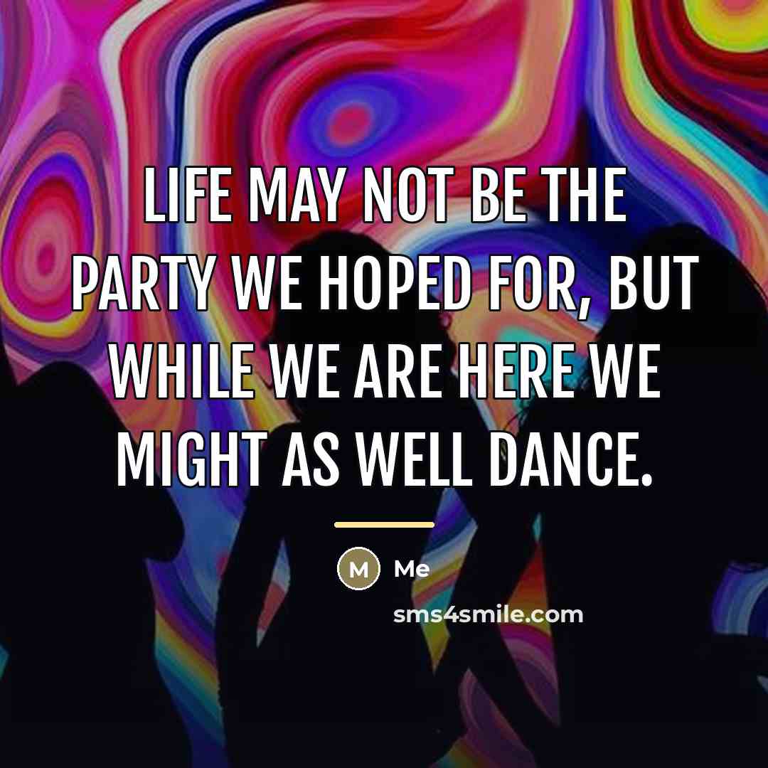 “Life may not be the party we hoped for, but…” quote by Me
