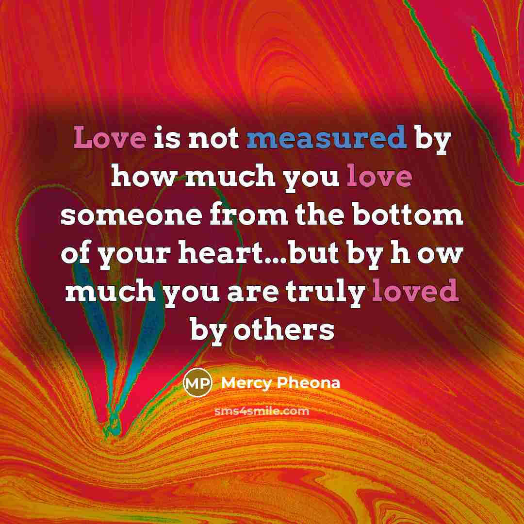“Love is not measured by how much you love someone…” quote by Mercy Pheona