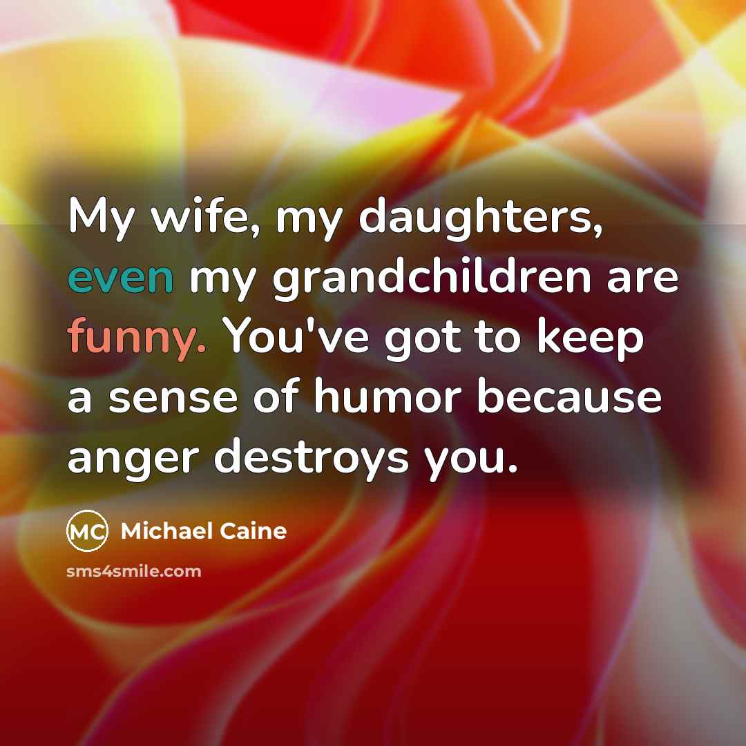 “My wife, my daughters, even my grandchildren are funny. You've…” quote by Michael Caine