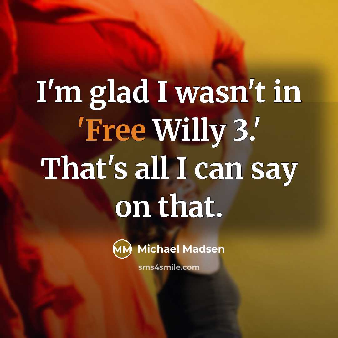 “I'm glad I wasn't in 'Free Willy 3.' That's all…” quote by Michael Madsen