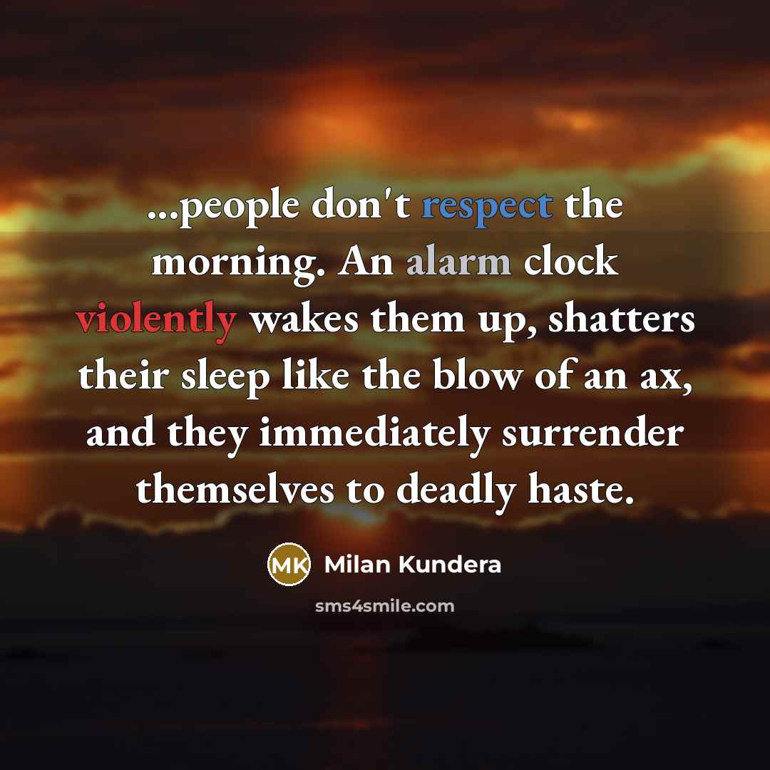 “...people don't respect the morning. An alarm clock violently wakes…” quote by Milan Kundera