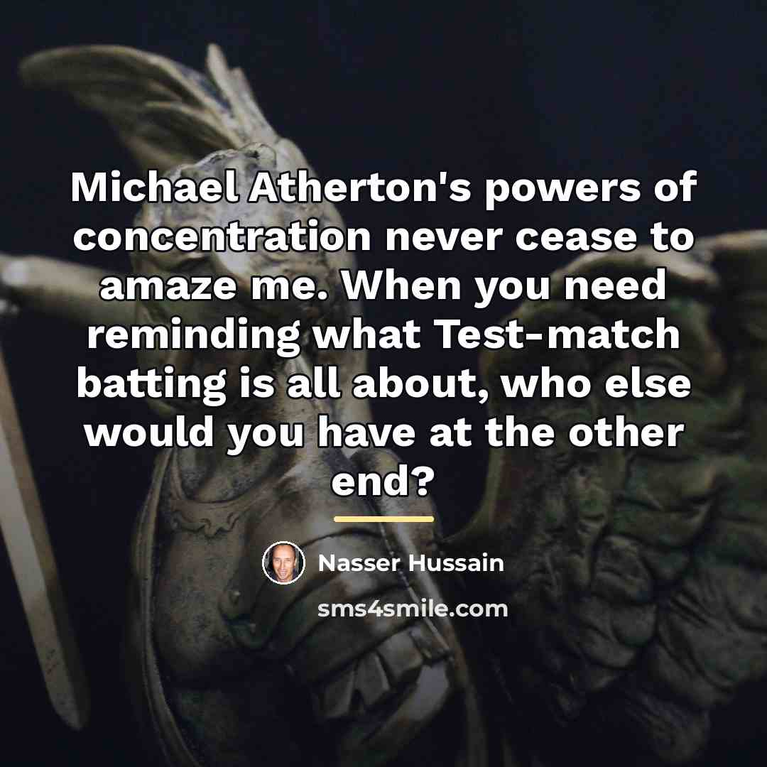 “Michael Atherton's powers of concentration never cease to amaze me.…” quote by Nasser Hussain