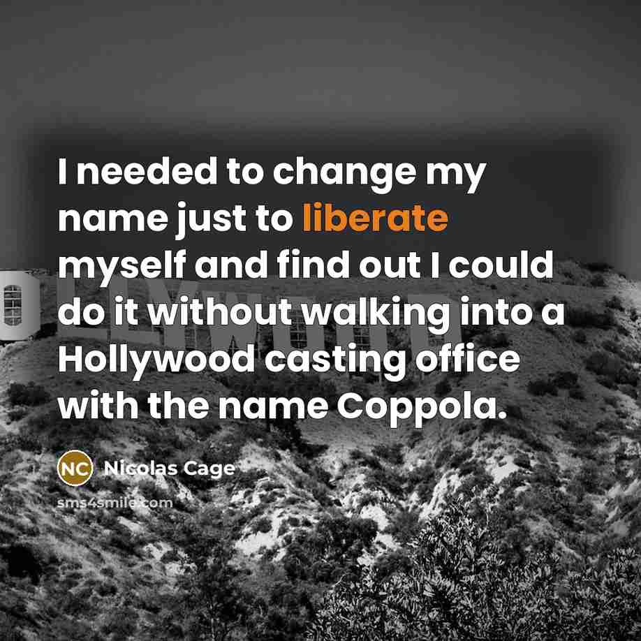 “I needed to change my name just to liberate myself and find out I could do it without walking into a Hollywood casting office with the name Coppola.” quote by Nicolas Cage