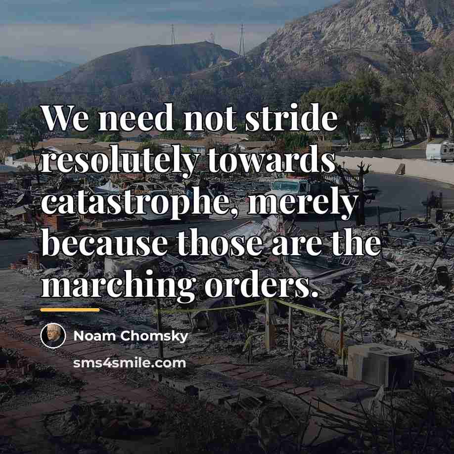 “We need not stride resolutely towards catastrophe, merely because those…” quote by Noam Chomsky