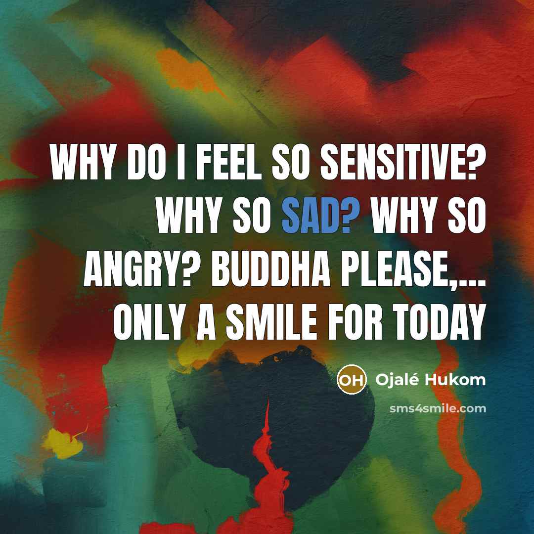 “Why do I feel so Sensitive? Why so Sad? Why…” quote by Ojalé Hukom