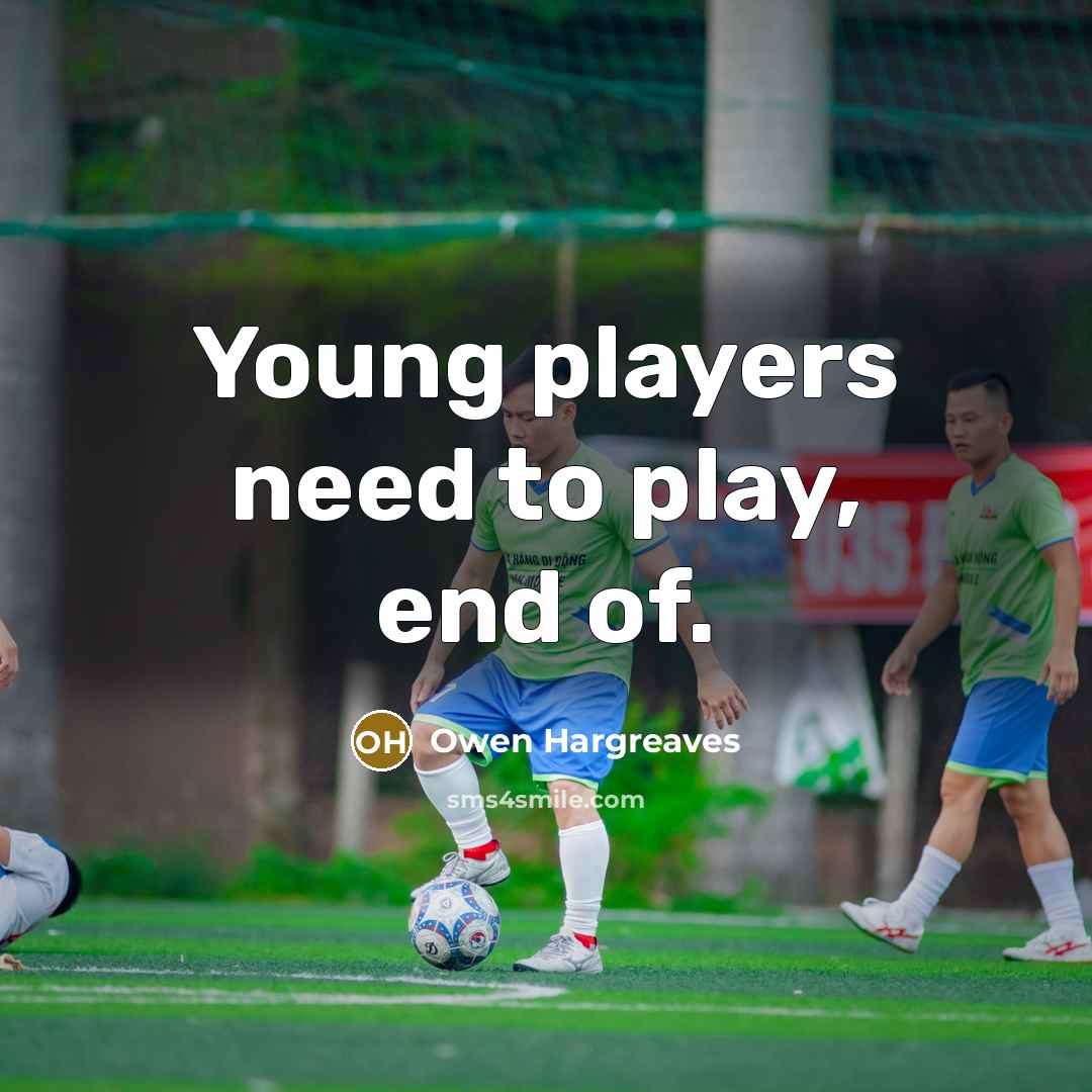 “Young players need to play, end of.…” quote by Owen Hargreaves