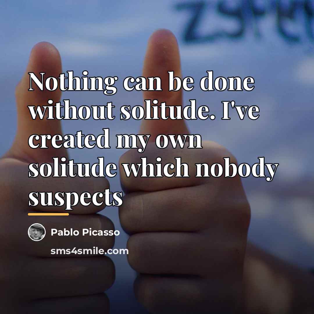 “Nothing can be done without solitude. I've created my own…” quote by Pablo Picasso