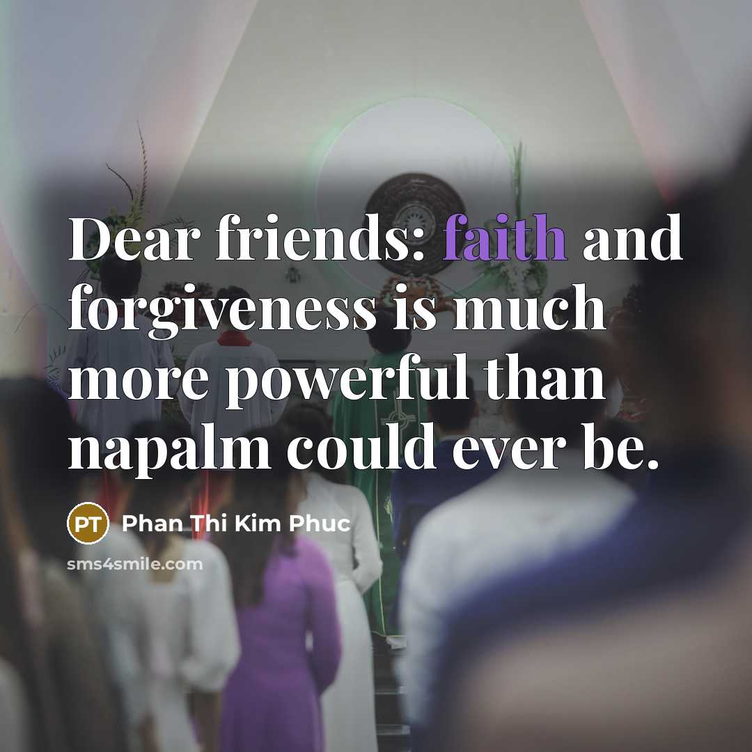 “Dear friends: faith and forgiveness is much more powerful than…” quote by Phan Thi Kim Phuc