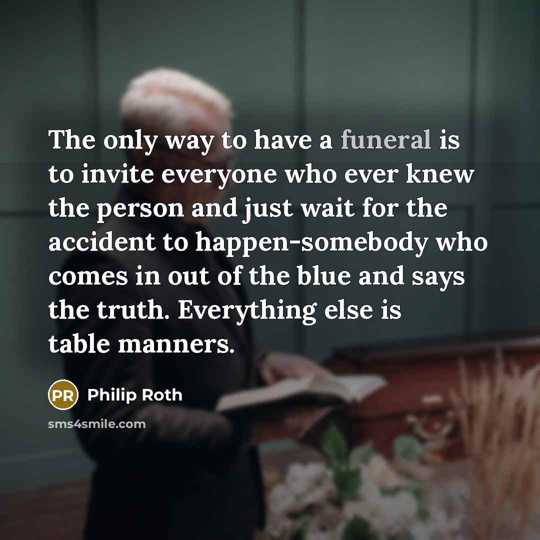 “The only way to have a funeral is to invite…” quote by Philip Roth