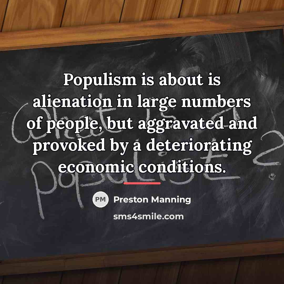 “Populism is about is alienation in large numbers of people,…” quote by Preston Manning