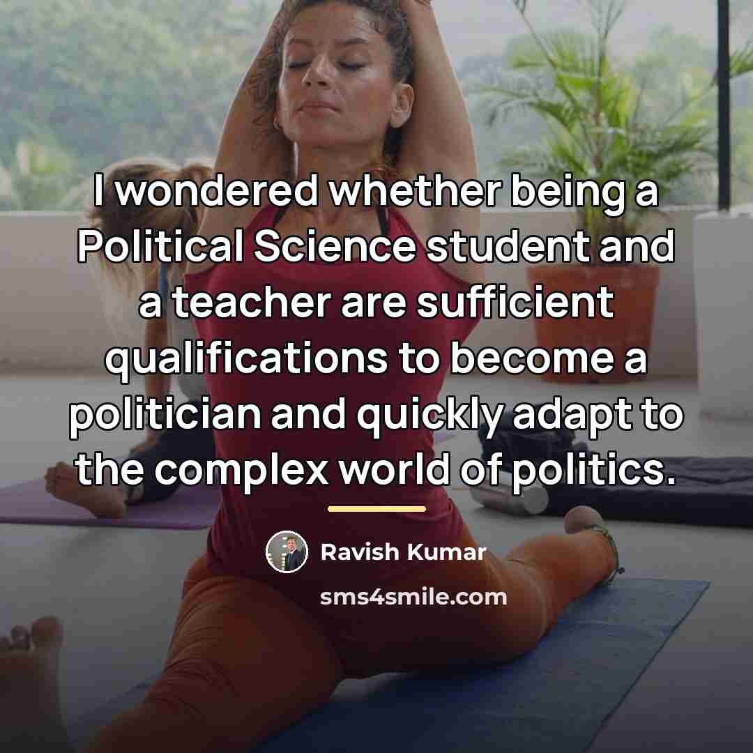 “I wondered whether being a Political Science student and a…” quote by Ravish Kumar